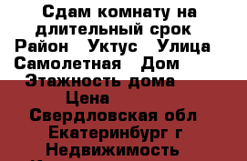 Сдам комнату на длительный срок › Район ­ Уктус › Улица ­ Самолетная › Дом ­ 45 › Этажность дома ­ 5 › Цена ­ 8 000 - Свердловская обл., Екатеринбург г. Недвижимость » Квартиры аренда   